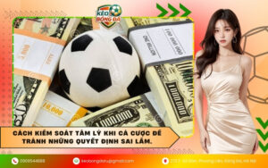 Cách kiểm soát tâm lý khi cá cược để tránh những quyết định sai lầm.