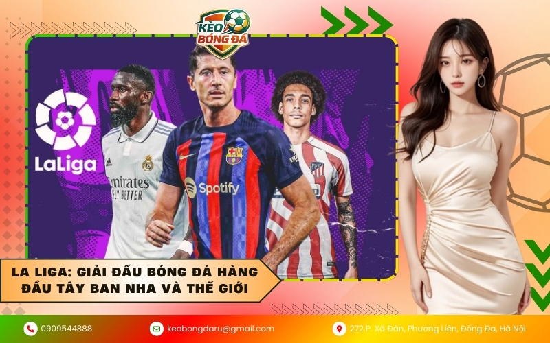 La Liga: Giải đấu bóng đá hàng đầu Tây Ban Nha và thế giới